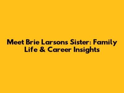 Meet Brie Larson's Sister: Family Life & Career Insights