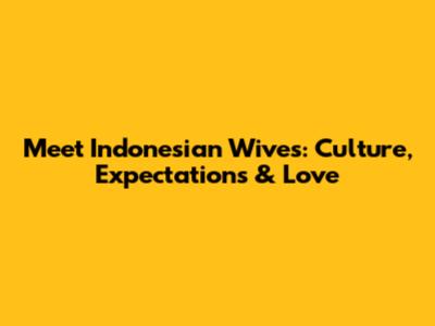 Meet Indonesian Wives: Culture, Expectations & Love