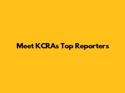 Meet KCRA's Top Reporters