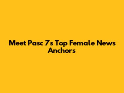 Meet Pasc 7's Top Female News Anchors