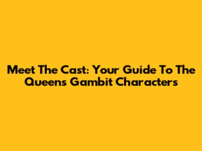 Meet The Cast: Your Guide To 'The Queen's Gambit' Characters