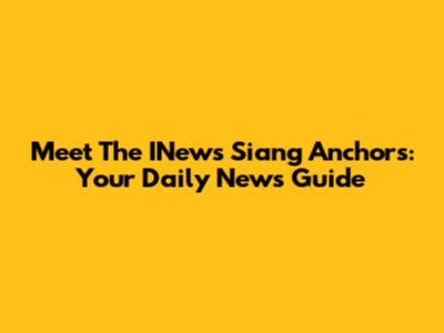 Meet The INews Siang Anchors: Your Daily News Guide