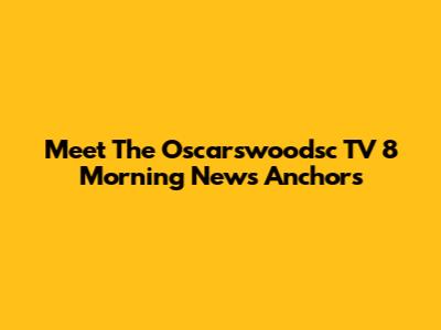 Meet The Oscarswoodsc TV 8 Morning News Anchors