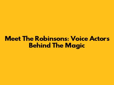 Meet The Robinsons: Voice Actors Behind The Magic