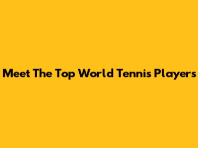 Meet The Top World Tennis Players