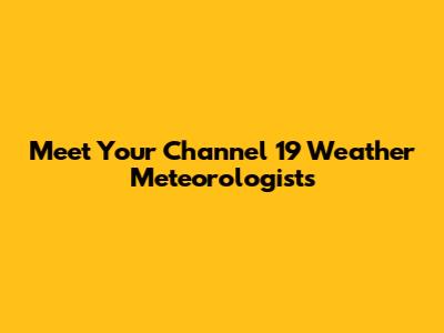 Meet Your Channel 19 Weather Meteorologists
