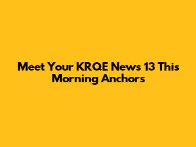 Meet Your KRQE News 13 This Morning Anchors