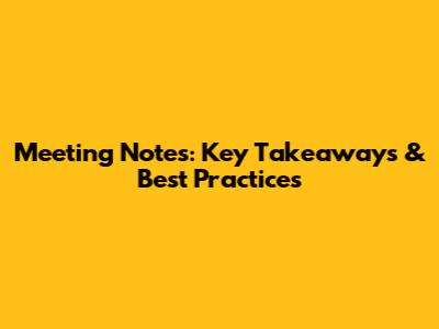Meeting Notes: Key Takeaways & Best Practices