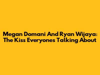 Megan Domani And Ryan Wijaya: The Kiss Everyone's Talking About