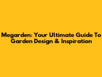 Megarden: Your Ultimate Guide To Garden Design & Inspiration