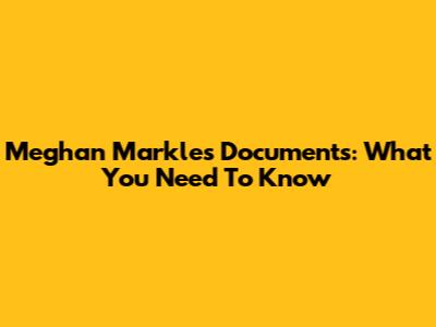 Meghan Markle's Documents: What You Need To Know