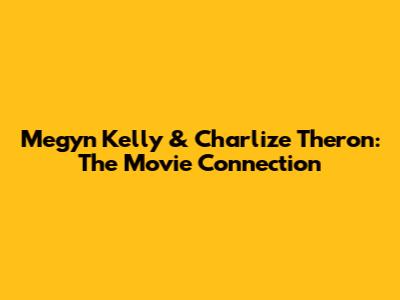 Megyn Kelly & Charlize Theron: The Movie Connection