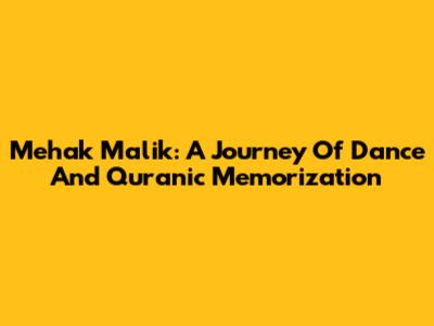 Mehak Malik: A Journey Of Dance And Quranic Memorization