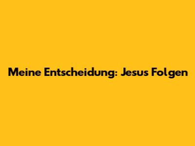 Meine Entscheidung: Jesus Folgen