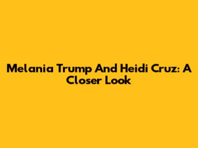 Melania Trump And Heidi Cruz: A Closer Look