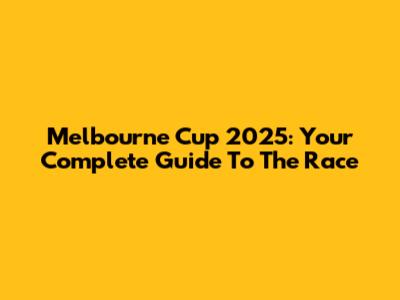 Melbourne Cup 2025: Your Complete Guide To The Race