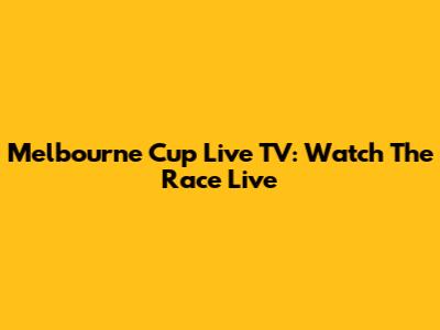 Melbourne Cup Live TV: Watch The Race Live