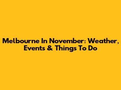 Melbourne In November: Weather, Events & Things To Do