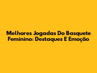 Melhores Jogadas Do Basquete Feminino: Destaques E Emoção