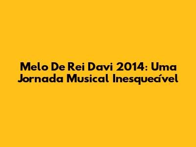 Melo De Rei Davi 2014: Uma Jornada Musical Inesquecível