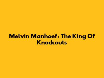 Melvin Manhoef: The King Of Knockouts