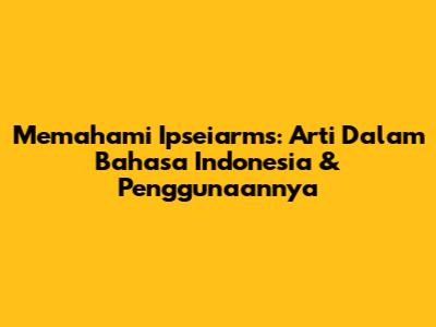 Memahami 'Ipseiarms': Arti Dalam Bahasa Indonesia & Penggunaannya