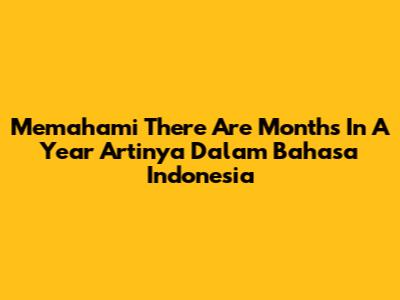 Memahami 'There Are Months In A Year Artinya' Dalam Bahasa Indonesia