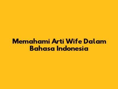 Memahami Arti "Wife" Dalam Bahasa Indonesia