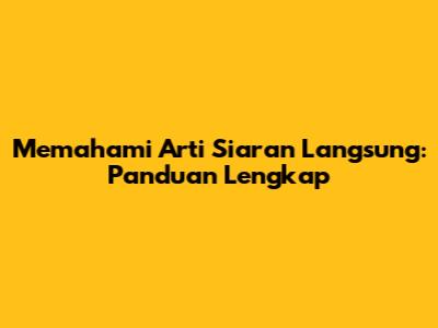 Memahami Arti Siaran Langsung: Panduan Lengkap