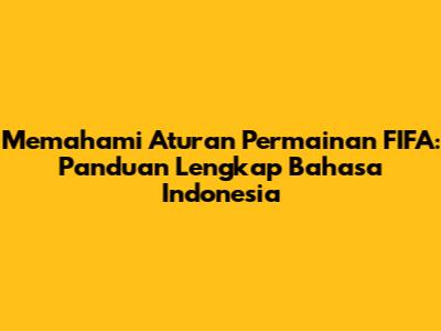 Memahami Aturan Permainan FIFA: Panduan Lengkap Bahasa Indonesia