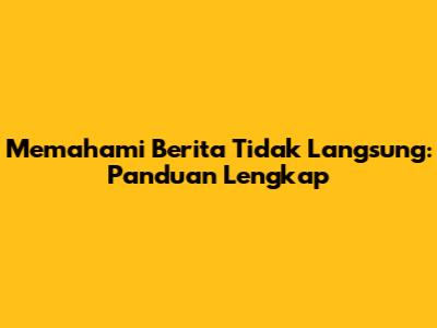 Memahami Berita Tidak Langsung: Panduan Lengkap