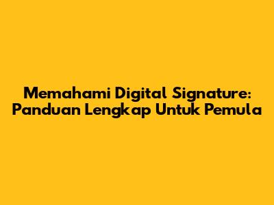 Memahami Digital Signature: Panduan Lengkap Untuk Pemula