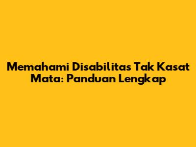 Memahami Disabilitas Tak Kasat Mata: Panduan Lengkap