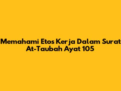 Memahami Etos Kerja Dalam Surat At-Taubah Ayat 105
