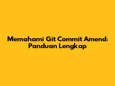 Memahami Git Commit Amend: Panduan Lengkap