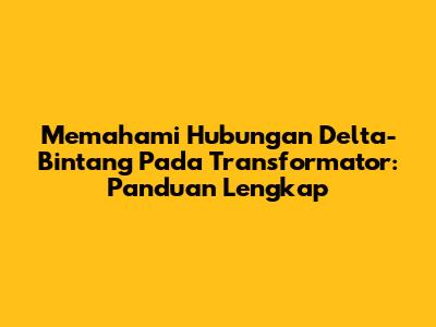 Memahami Hubungan Delta-Bintang Pada Transformator: Panduan Lengkap