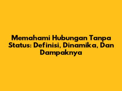 Memahami Hubungan Tanpa Status: Definisi, Dinamika, Dan Dampaknya