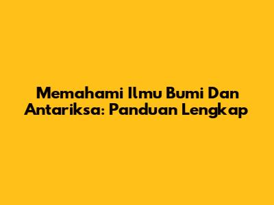Memahami Ilmu Bumi Dan Antariksa: Panduan Lengkap