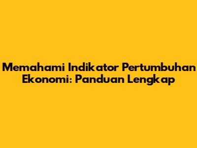 Memahami Indikator Pertumbuhan Ekonomi: Panduan Lengkap