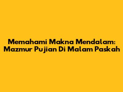 Memahami Makna Mendalam: Mazmur Pujian Di Malam Paskah