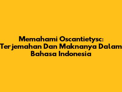 Memahami Oscantietysc: Terjemahan Dan Maknanya Dalam Bahasa Indonesia