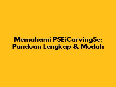 Memahami PSEiCarvingSe: Panduan Lengkap & Mudah