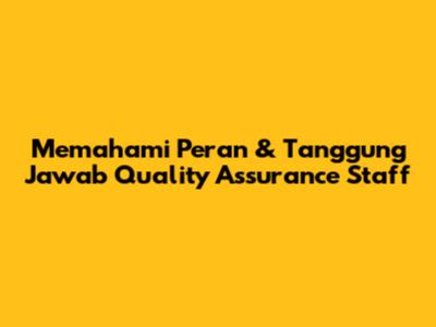 Memahami Peran & Tanggung Jawab Quality Assurance Staff
