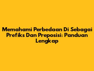 Memahami Perbedaan 'Di' Sebagai Prefiks Dan Preposisi: Panduan Lengkap