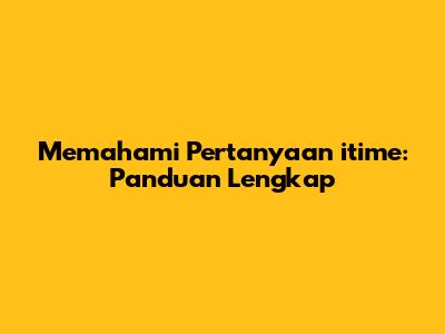 Memahami Pertanyaan 'itime': Panduan Lengkap