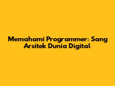 Memahami Programmer: Sang Arsitek Dunia Digital