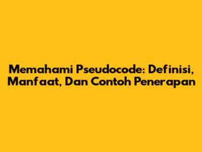 Memahami Pseudocode: Definisi, Manfaat, Dan Contoh Penerapan