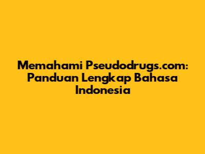 Memahami Pseudodrugs.com: Panduan Lengkap Bahasa Indonesia