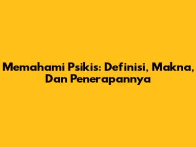 Memahami Psikis: Definisi, Makna, Dan Penerapannya
