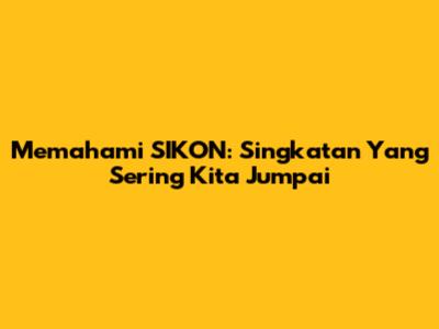 Memahami SIKON: Singkatan Yang Sering Kita Jumpai